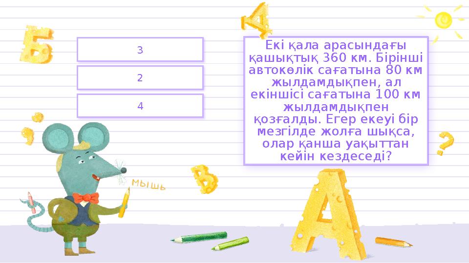 2 3 4 Екі қала арасындағы қашықтық 360 км. Бірінші автокөлік сағатына 80 км жылдамдықпен, ал екіншісі сағатына 100 км
