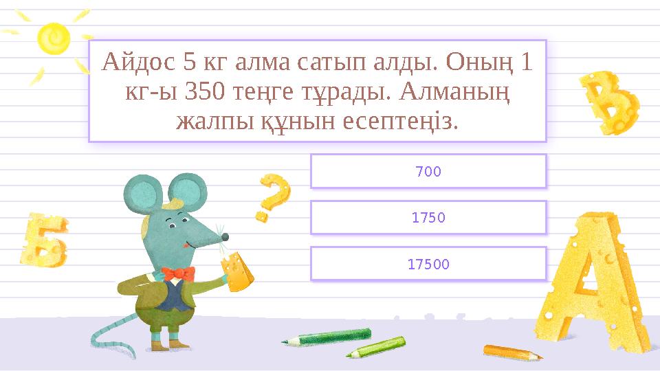 1750 700 17500 Айдос 5 кг алма сатып алды. Оның 1 кг-ы 350 теңге тұрады. Алманың жалпы құнын есептеңіз.