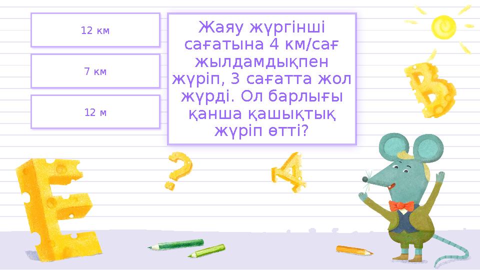 12 км 7 км 12 м Жаяу жүргінші сағатына 4 км/сағ жылдамдықпен жүріп, 3 сағатта жол жүрді. Ол барлығы қанша қашықтық жү