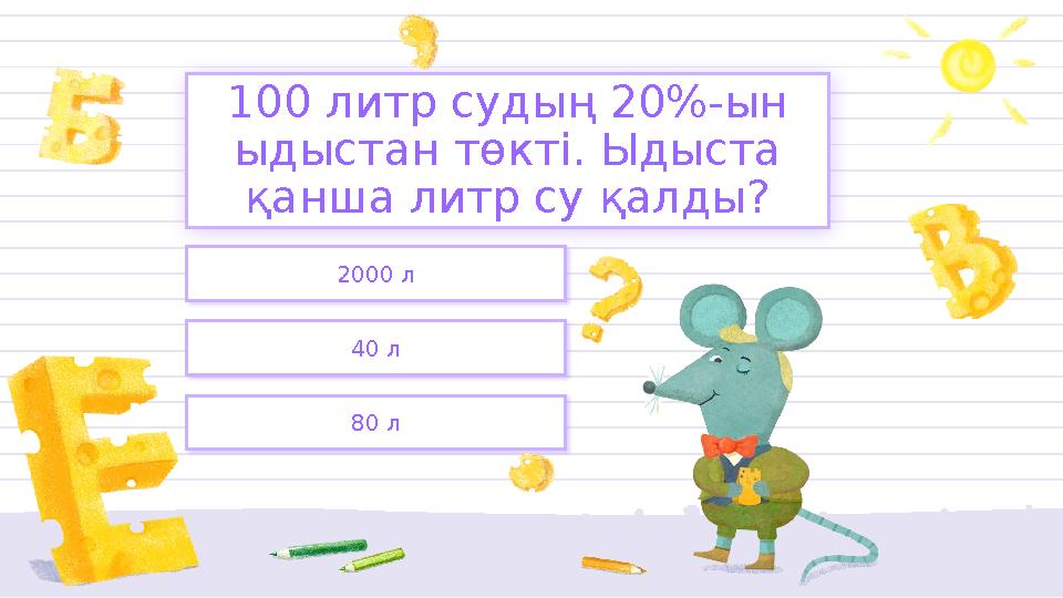 2000 л 40 л 80 л 100 литр судың 20%-ын ыдыстан төкті. Ыдыста қанша литр су қалды?