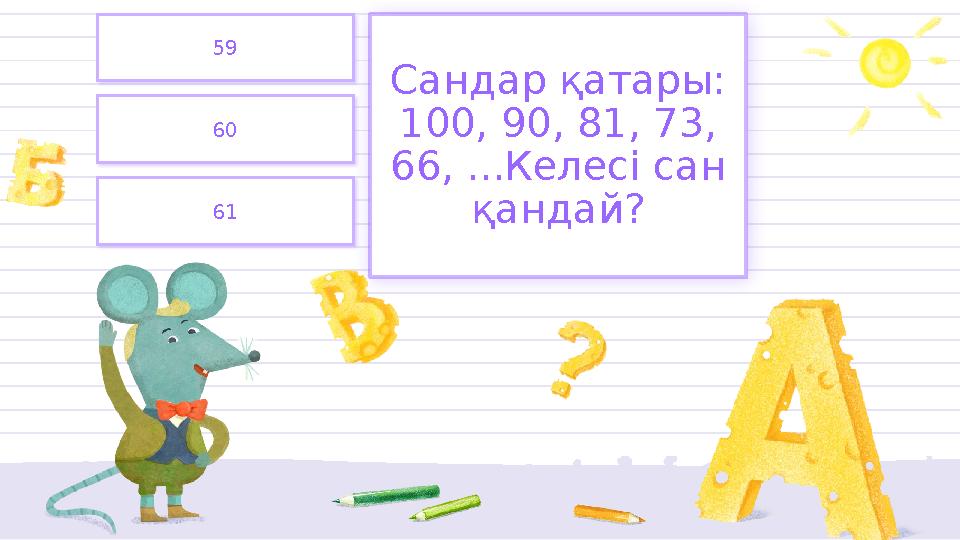 60 59 61 Сандар қатары: 100, 90, 81, 73, 66, ...Келесі сан қандай?