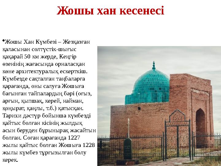Жошы хан кесенесі Жошы Хан Күмбезі – Жезқазған қаласынан солтүстік-шығыс қақарай 50 км жерде, Кеңгір өзенінің жағасында орна