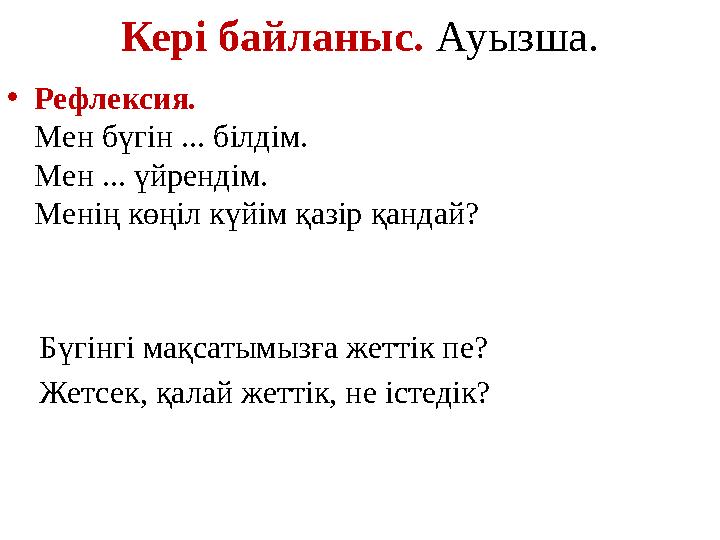 Кері байланыс. Ауызша. •Рефлексия. Мен бүгін ... білдім. Мен ... үйрендім. Менің көңіл күйім қазір қандай? Бүгінгі мақсатым