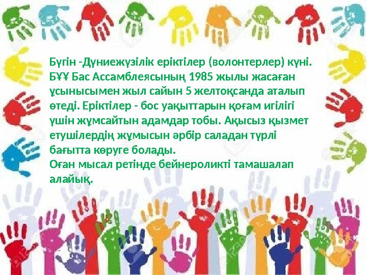 Бүгін -Дүниежүзілік еріктілер (волонтерлер) күні. БҰҰ Бас Ассамблеясының 1985 жылы жасаған ұсынысымен жыл сайын 5 желтоқсанда