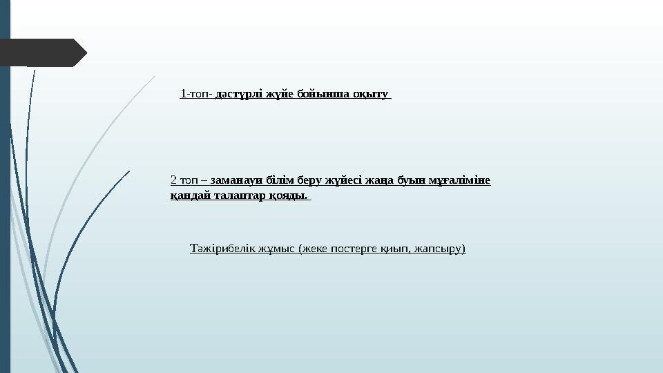 2 топ – заманауи білім беру жүйесі жаңа буын мұғаліміне қандай талаптар қояды. 1-топ- дәстүрлі жүйе бойынша оқыту