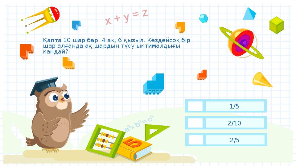 Қапта 10 шар бар: 4 ақ, 6 қызыл. Кездейсоқ бір шар алғанда ақ шардың түсу ықтималдығы қандай? 2/5 2/10 1/5