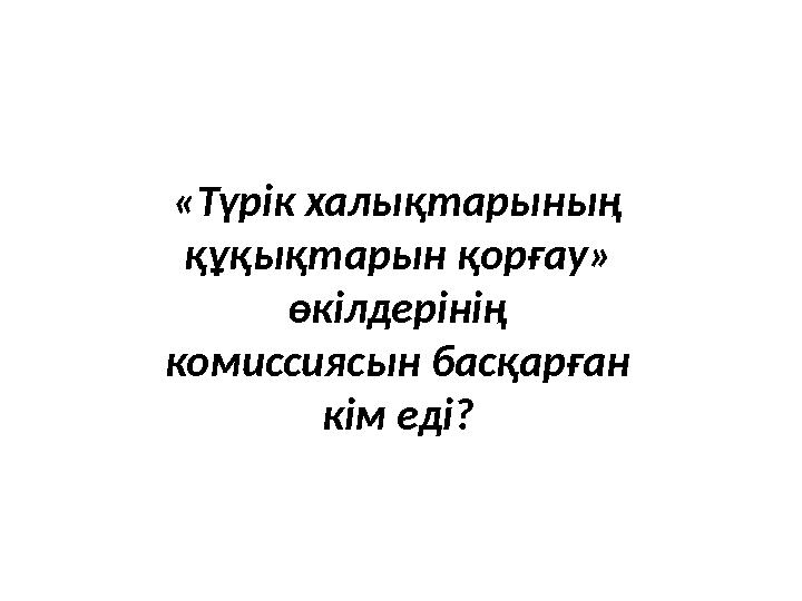 «Түрік халықтарының құқықтарын қорғау» өкілдерінің комиссиясын басқарған кім еді?