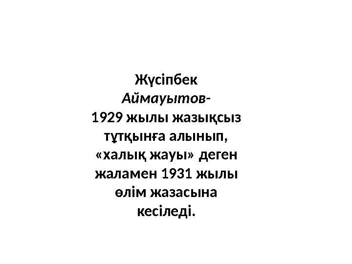 Жүсіпбек Аймауытов- 1929 жылы жазықсыз тұтқынға алынып, «халық жауы» деген жаламен 1931 жылы өлім жазасына кесіледі.