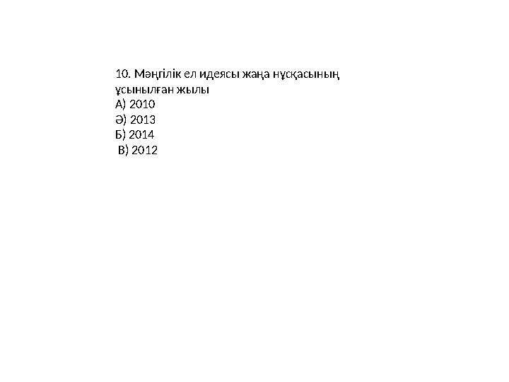 10. Мәңгілік ел идеясы жаңа нұсқасының ұсынылған жылы А) 2010 Ә) 2013 Б) 2014 В) 2012