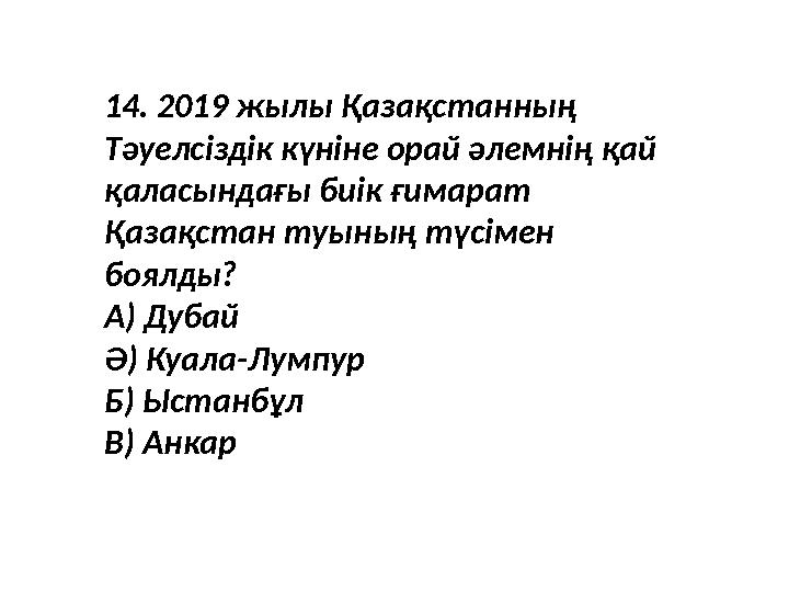 14. 2019 жылы Қазақстанның Тәуелсіздік күніне орай әлемнің қай қаласындағы биік ғимарат Қазақстан туының түсімен боялды? А)