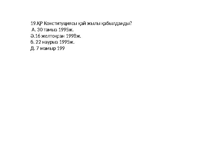 19.ҚР Конституциясы қай жылы қабылданды? А. 30 тамыз 1995ж. Ә.16 желтоқсан 1998ж. б. 22 наурыз 1995ж. Д. 7 мамыр 199