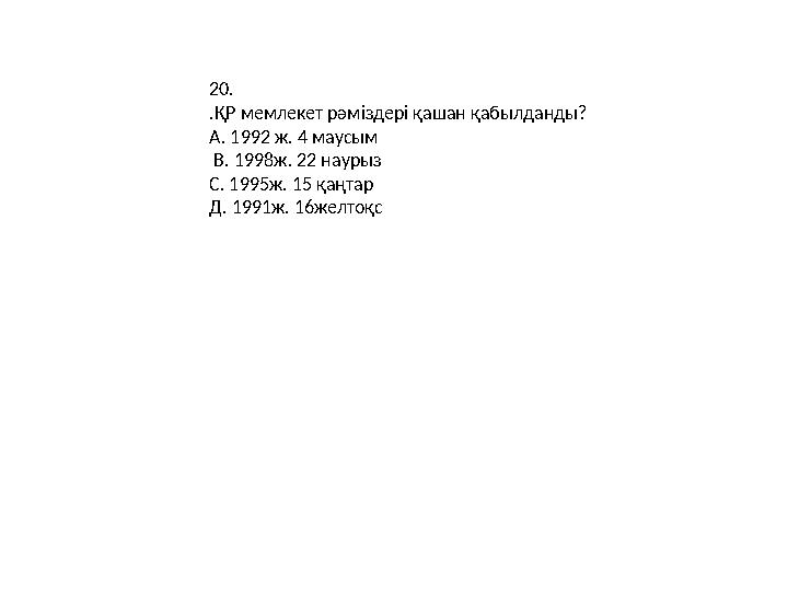 20. .ҚР мемлекет рәміздері қашан қабылданды? А. 1992 ж. 4 маусым В. 1998ж. 22 наурыз С. 1995ж. 15 қаңтар Д. 1991ж. 16желтоқс