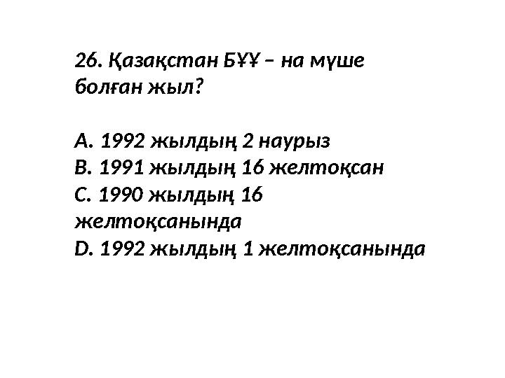 26. Қазақстан БҰҰ – на мүше болған жыл? A. 1992 жылдың 2 наурыз B. 1991 жылдың 16 желтоқсан C. 1990 жылдың 16 желтоқсанында D.