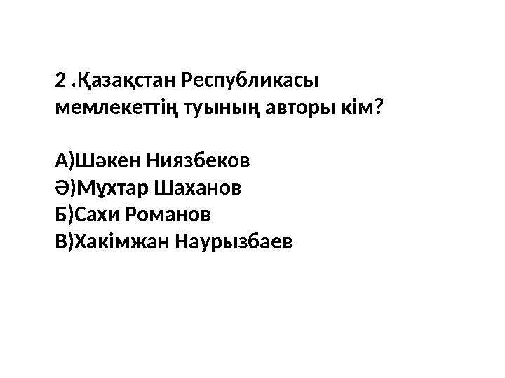 2 .Қазақстан Республикасы мемлекеттің туының авторы кім? А)Шәкен Ниязбеков Ә)Мұхтар Шаханов Б)Сахи Романов В)Хакімжан Наурызбае