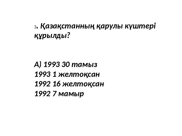 3. Қазақстанның қарулы күштері құрылды? А) 1993 30 тамыз 1993 1 желтоқсан 1992 16 желтоқсан 1992 7 мамыр