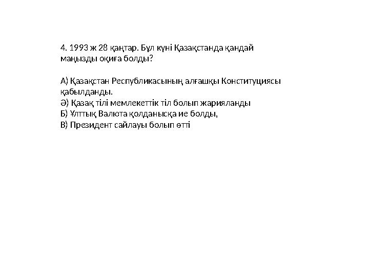 4. 1993 ж 28 қаңтар. Бұл күні Қазақстанда қандай маңызды оқиға болды? А) Қазақстан Республикасының алғашқы Конституциясы қабыл