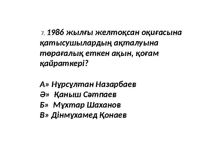 7. 1986 жылғы желтоқсан оқиғасына қатысушылардың ақталуына төрағалық еткен ақын, қоғам қайраткері? А» Нұрсұлтан Назарбаев Ә