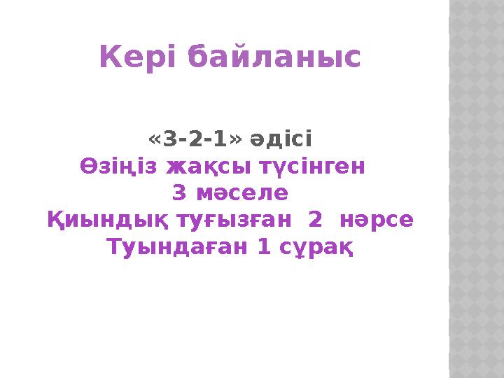 Кері байланыс «3-2-1» әдісі Өзіңіз жақсы түсінген 3 мәселе Қиындық туғызған 2 нәрсе Туындаған 1 сұрақ