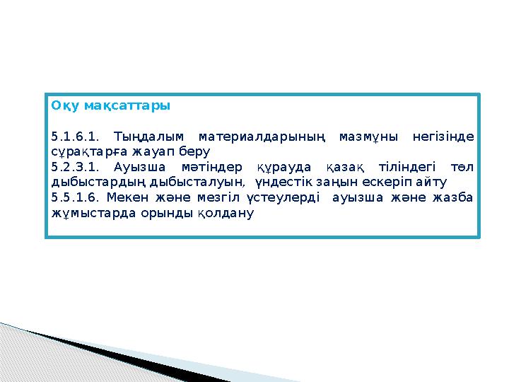 Оқу мақсаттары 5.1.6.1. Тыңдалым материалдарының мазмұны негізінде сұрақтарға жауап беру 5.2.3.1. Ауызша мәтіндер құрауда