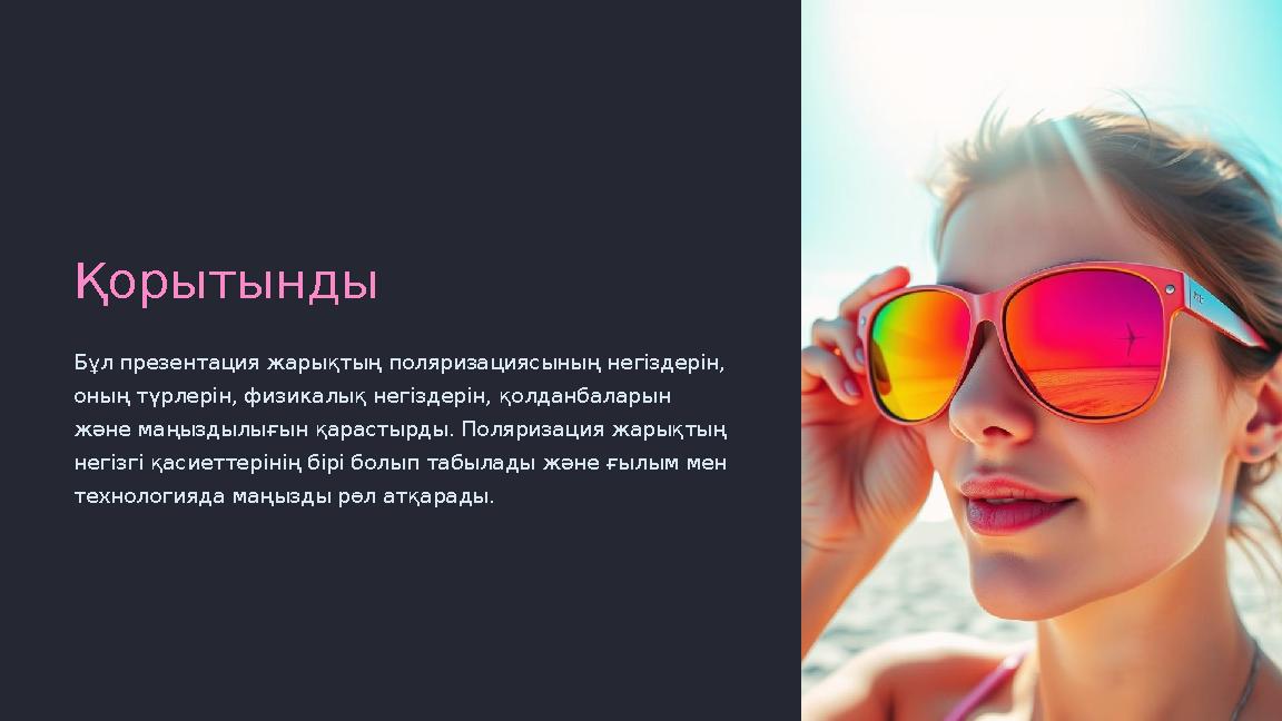 Қорытынды Бұл презентация жарықтың поляризациясының негіздерін, оның түрлерін, физикалық негіздерін, қолданбаларын және маңызд