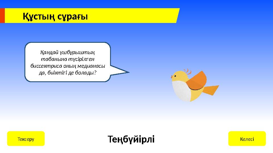 Құстың сұрағы Қандай үшбұрыштың табанына түсірілген биссектриса оның медианасы да, биіктігі де болады? КелесіТексеру Теңбүйір