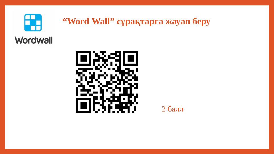 “Word Wall” сұрақтарға жауап беру 2 балл “Word Wall” сұрақтарға жауап беру 2 балл