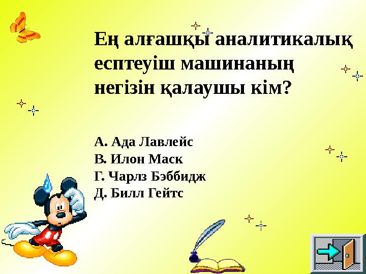 Ең алғашқы аналитикалық есптеуіш машинаның негізін қалаушы кім? А. Ада Лавлейс В. Илон Маск Г. Чарлз Бэббидж Д. Билл Гейтс