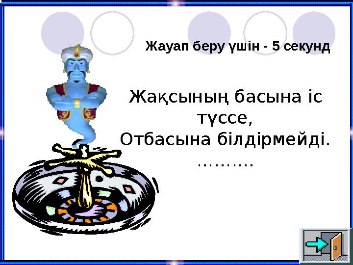 Жақсының басына іс түссе, Отбасына білдірмейді. ………. Жауап беру үшін - 5 секунд