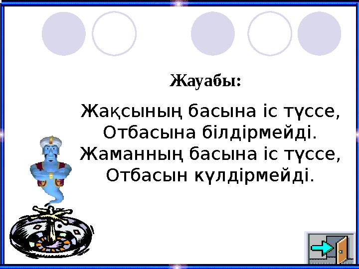 Жауабы: Жақсының басына іс түссе, Отбасына білдірмейді. Жаманның басына іс түссе, Отбасын күлдірмейді.
