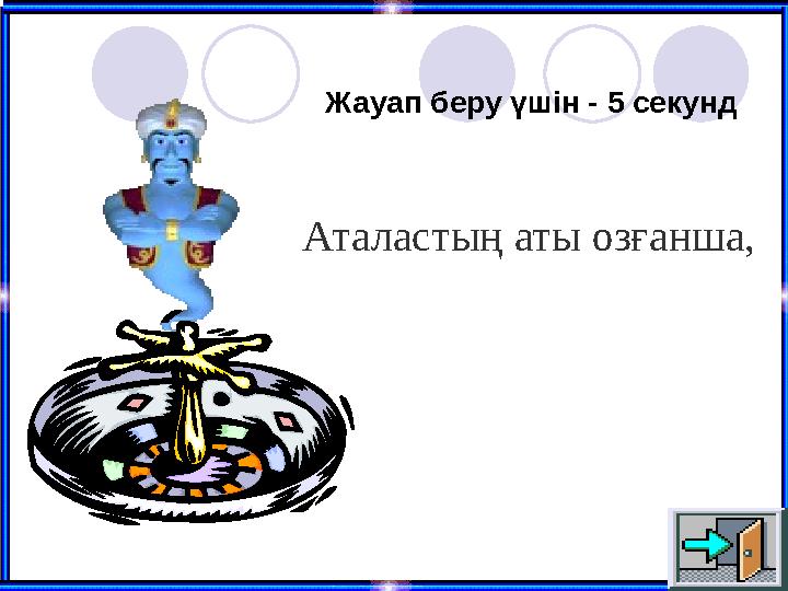 Жауап беру үшін - 5 секунд Аталастың аты озғанша,