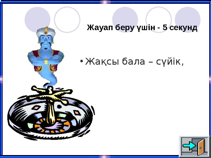 Жауап беру үшін - 5 секунд •Жақсы бала – сүйік,