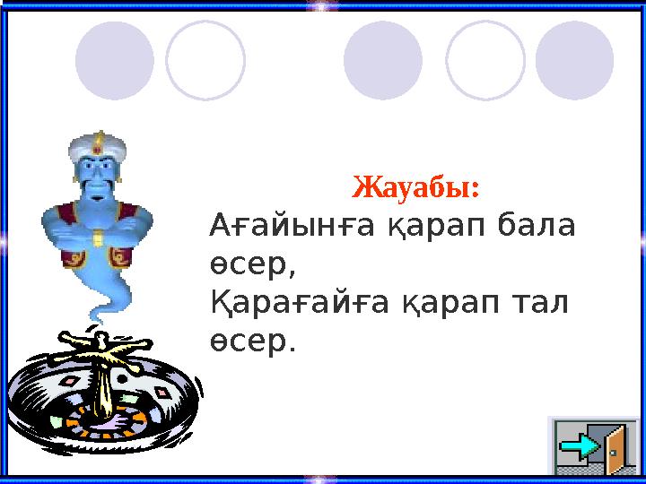 Жауабы: Ағайынға қарап бала өсер, Қарағайға қарап тал өсер.