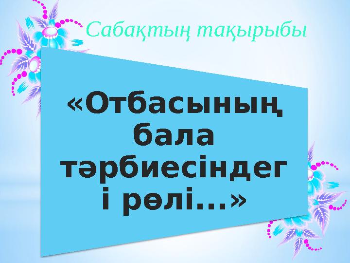 «Отбасының бала тәрбиесіндег і рөлі...» Сабақтың тақырыбы