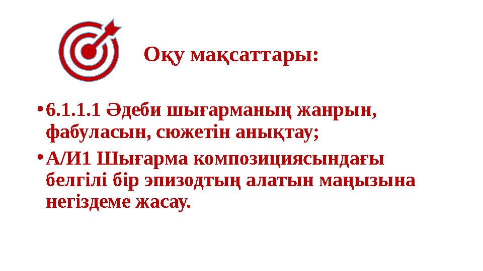 Оқу мақсаттары: •6.1.1.1 Әдеби шығарманың жанрын, фабуласын, сюжетін анықтау; •А/И1 Шығарма композициясындағы белгілі бір эпи Оқу мақсаттары: •6.1.1.1 Әдеби шығарманың жанрын, фабуласын, сюжетін анықтау; •А/И1 Шығарма композициясындағы белгілі бір эпи