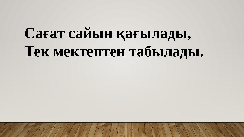 Сағат сайын қағылады, Тек мектептен табылады.