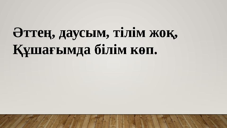 Әттең, даусым, тілім жоқ, Құшағымда білім көп.