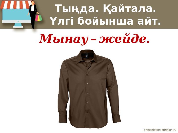 Тыңда. Қайтала. Үлгі бойынша айт. – . Мынау жейде