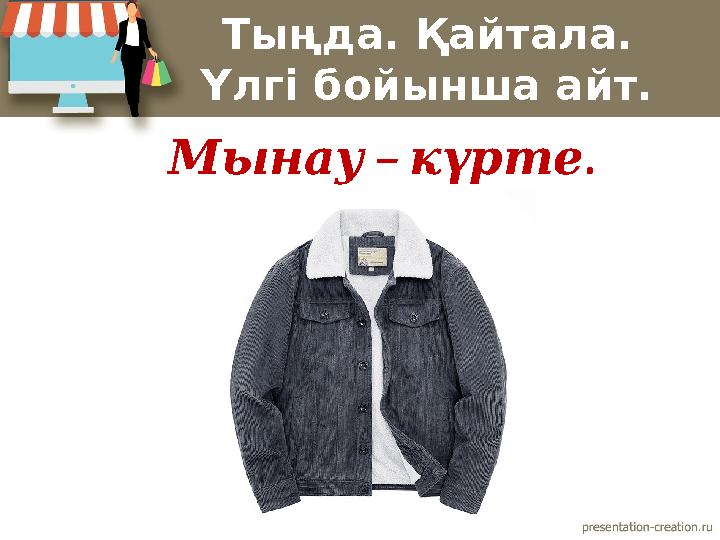 Тыңда. Қайтала. Үлгі бойынша айт. – . Мынау күрте