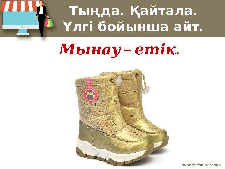 Тыңда. Қайтала. Үлгі бойынша айт. – . Мынау етік