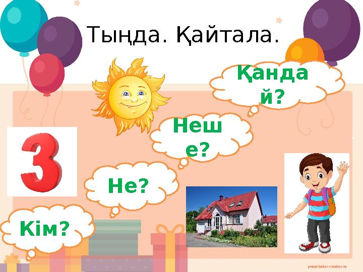 Тыңда. Қайтала. Неш е? Қанда й? Кім? Не?