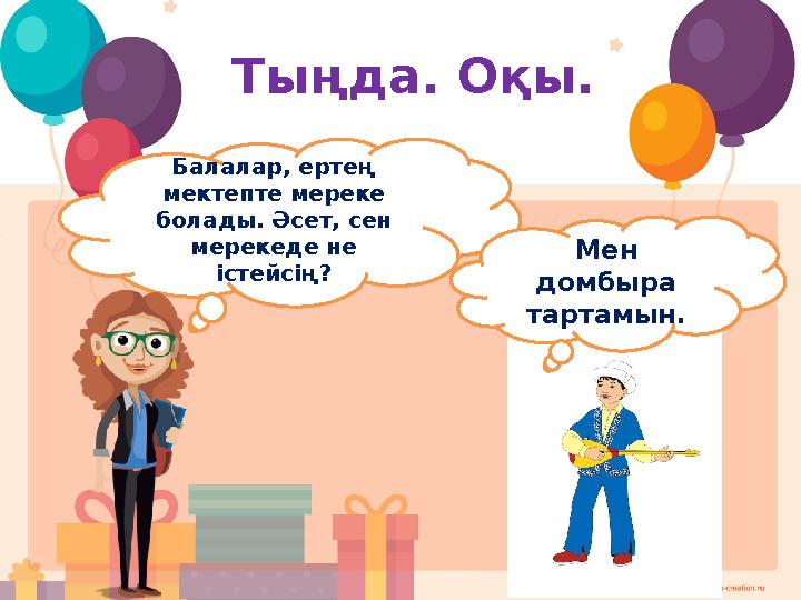 Тыңда. Оқы. Балалар, ертең мектепте мереке болады. Әсет, сен мерекеде не істейсің? Мен домбыра тартамын.