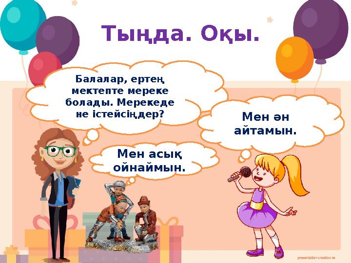 Тыңда. Оқы. Балалар, ертең мектепте мереке болады. Мерекеде не істейсіңдер? Мен ән айтамын. Мен асық ойнаймын.