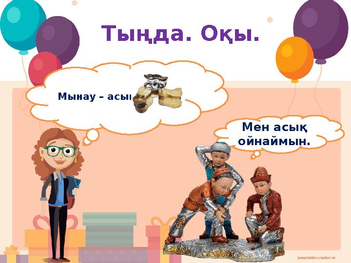 Тыңда. Оқы. Мынау – асық. Мен асық ойнаймын.