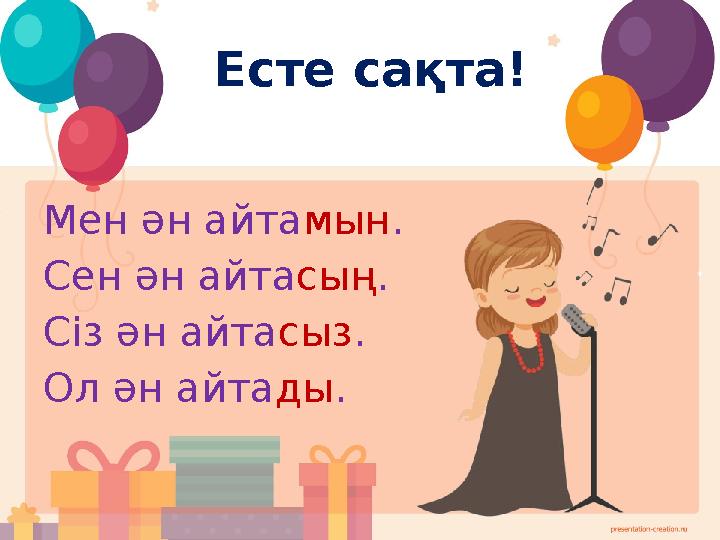 Есте сақта! Мен ән айтамын. Сен ән айтасың. Сіз ән айтасыз. Ол ән айтады.