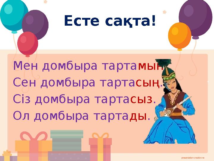 Есте сақта! Мен домбыра тартамын. Сен домбыра тартасың. Сіз домбыра тартасыз. Ол домбыра тартады.