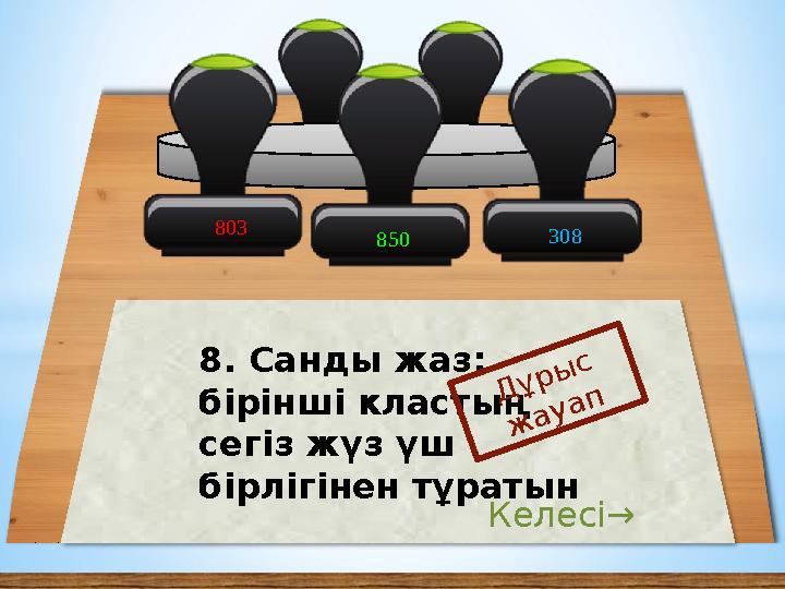 308 850 8. Санды жаз: бірінші кластың сегіз жүз үш бірлігінен тұратын Дұрыс жауап Келесі→ 803