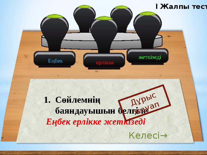 Еңбек ерлікке 1.Сөйлемнің баяндауышын белгіле Еңбек ерлікке жеткізеді Дұрыс жауап Келесі→ жеткізеді І Жалпы тест