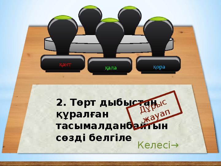 қора қала 2. Төрт дыбыстан құралған тасымалданбайтын сөзді белгіле Дұрыс жауап Келесі→ қант