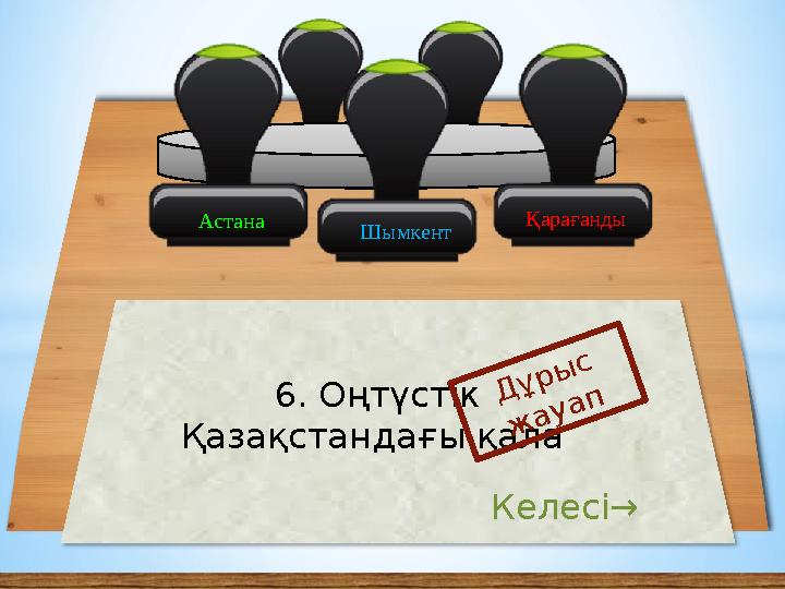 Астана Қарағанды 6. Оңтүстік Қазақстандағы қала Дұрыс жауап Келесі→ Шымкент