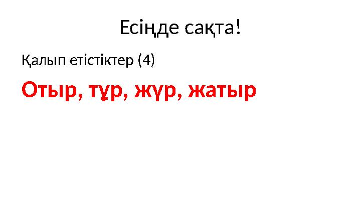 Есіңде сақта! Қалып етістіктер (4) Отыр, тұр, жүр, жатыр Есіңде сақта! Қалып етістіктер (4) Отыр, тұр, жүр, жатыр